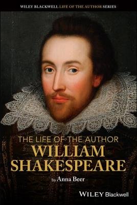 The Life of the Author: William Shakespeare Anna Beer