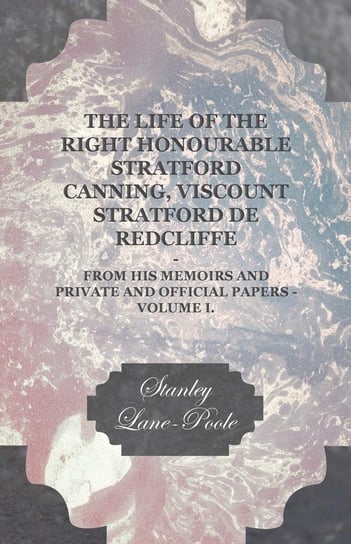 The Life of the Right Honourable Stratford Canning, Viscount Stratford de Redcliffe - From His Memoirs and Private and Official Papers - Volume I. Lane-Poole Stanley