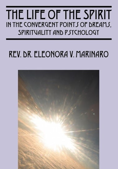 The Life of the Spirit: In the Convergent Points of Dreams, Spirituality and Psychology Eleonora V. Marinaro