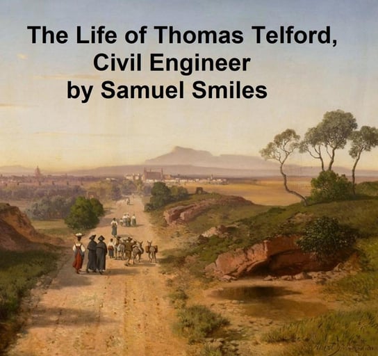 The Life of Thomas Telford, Civil Engineer Samuel Smiles