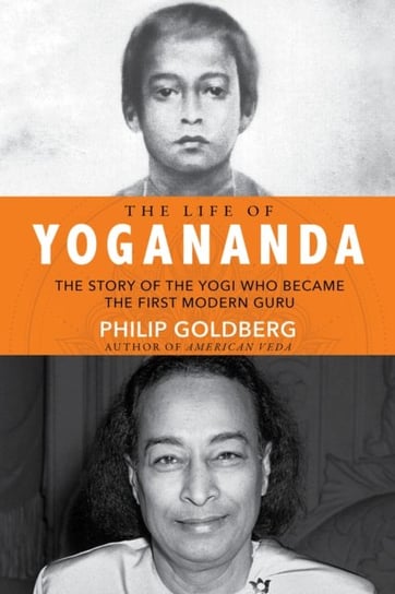 The Life of Yogananda: The Story of the Yogi Who Became the First Modern Guru Goldberg Philip