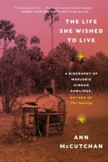 The Life She Wished to Live: A Biography of Marjorie Kinnan Rawlings, author of The Yearling Ann McCutchan