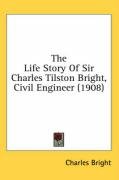 The Life Story of Sir Charles Tilston Bright, Civil Engineer (1908) Bright Charles