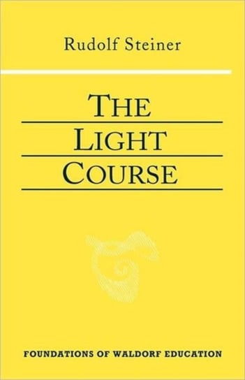 The Light Course: First Course in Natural Science; Light, Color, Sound-Mass, Electricity, Magnetism Rudolf Steiner