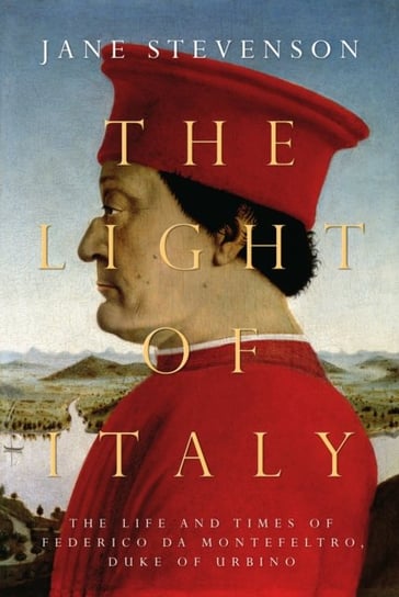 The Light of Italy: The Life and Times of Federico da Montefeltro, Duke of Urbino Jane Stevenson