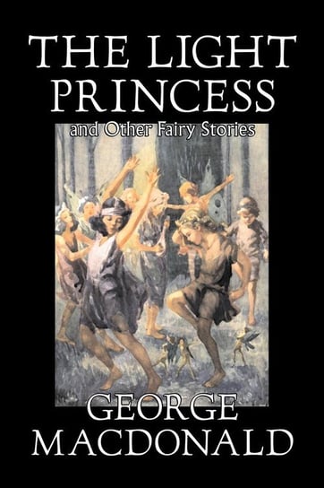 The Light Princess and Other Fairy Stories by George Macdonald, Fiction, Classics, Action & Adventure MacDonald George