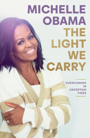 The Light We Carry. Overcoming In Uncertain Times Obama Michelle