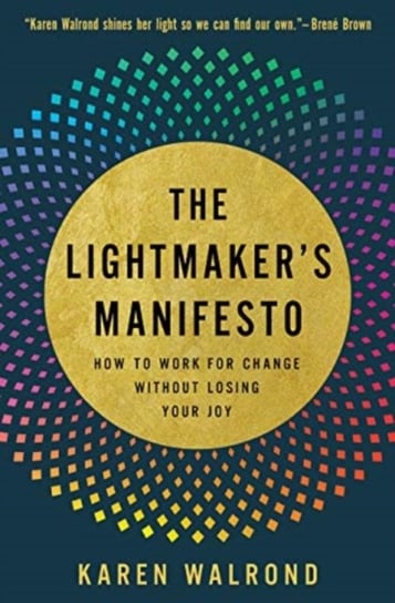 The Lightmakers Manifesto: How to Work for Change without Losing Your Joy Karen Walrond