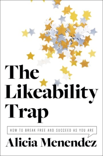 The Likeability Trap How to Break Free and Succeed as You Are Alicia Menendez