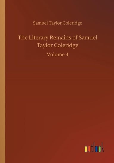 The Literary Remains of Samuel Taylor Coleridge Coleridge Samuel Taylor
