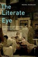The Literate Eye: Victorian Art Writing and Modernist Aesthetics Teukolsky Rachel