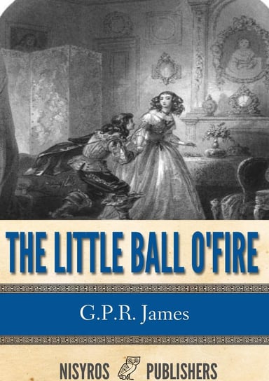 The Little Ball O' Fire or the Life and Adventures of John Marston Hall G.P.R. James