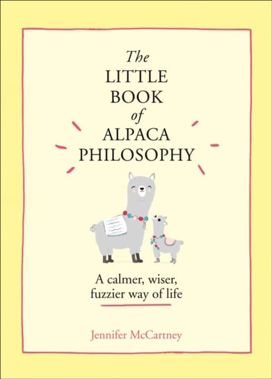 The Little Book of Alpaca Philosophy: A Calmer, Wiser, Fuzzier Way of Life McCartney Jennifer