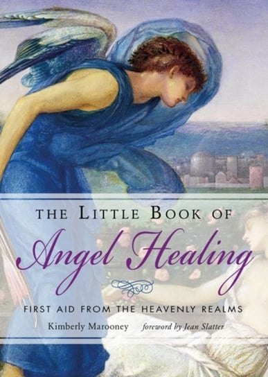 The Little Book of Angel Healing: First Aid from the Heavenly Realms Kimberly Marooney