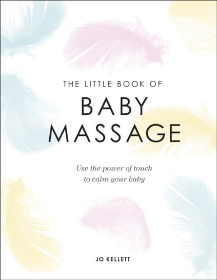 The Little Book of Baby Massage: Use the Power of Touch to Calm Your Baby Jo Kellett