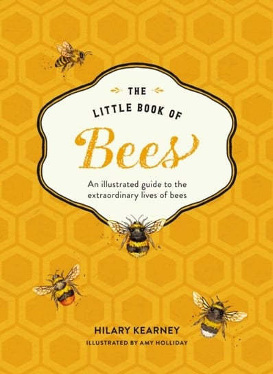 The Little Book of Bees: An Illustrated Guide to the Extraordinary Lives of Bees Hilary Kearney