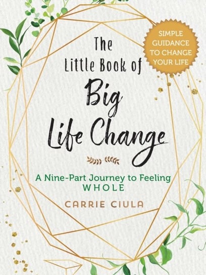 The Little Book of Big Life Change: A Nine-Part Journey to Feeling Whole Carrie Ciula