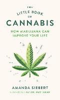 The Little Book of Cannabis: How Marijuana Can Improve Your Life Siebert Amanda