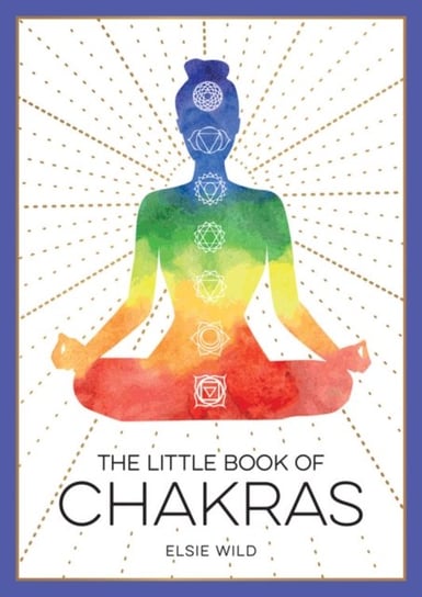 The Little Book of Chakras: An Introduction to Ancient Wisdom and Spiritual Healing Elsie Wild