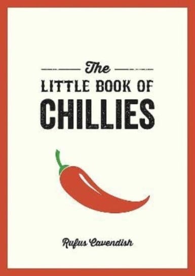 The Little Book of Chillies: A Pocket Guide to the Wonderful World of Chilli Peppers, Featuring Recipes, Trivia and More Rufus Cavendish
