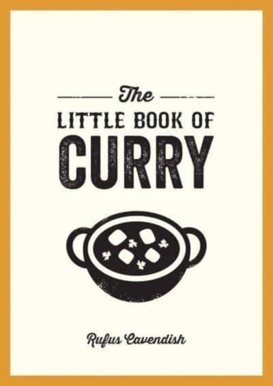 The Little Book of Curry: A Pocket Guide to the Wonderful World of Curry, Featuring Recipes, Trivia and More Rufus Cavendish