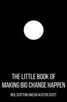 The Little Book of Making Big Change Happen Scotton Neil, Scott Alister