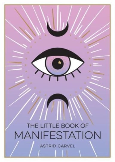The Little Book of Manifestation: A Beginners Guide to Manifesting Your Dreams and Desires Carvel Astrid