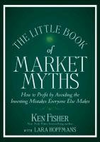 The Little Book of Market Myths: How to Profit by Avoiding the Investing Mistakes Everyone Else Makes Fisher Kenneth L.