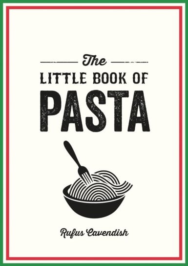 The Little Book of Pasta: A Pocket Guide to Italy's Favourite Food, Featuring History, Trivia, Recipes and More Rufus Cavendish