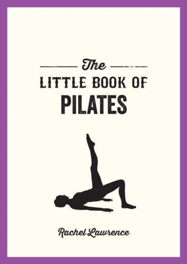 The Little Book of Pilates: Illustrated Exercises to Energize Your Mind and Body Rachel Lawrence