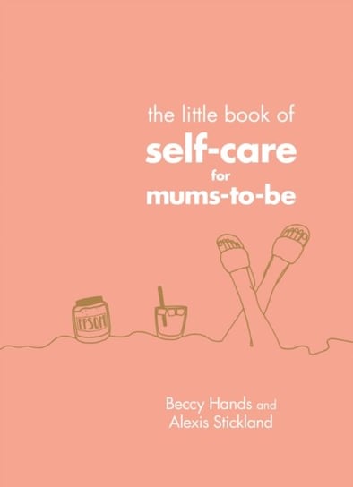 The Little Book of Self-Care for Mums-To-Be Hands Beccy, Stickland Alexis