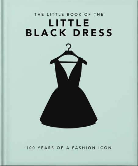 The Little Book of the Little Black Dress: 100 Years of a Fashion Icon Opracowanie zbiorowe