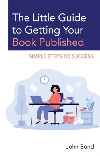 The Little Guide to Getting Your Book Published: Simple Steps to Success Bond John