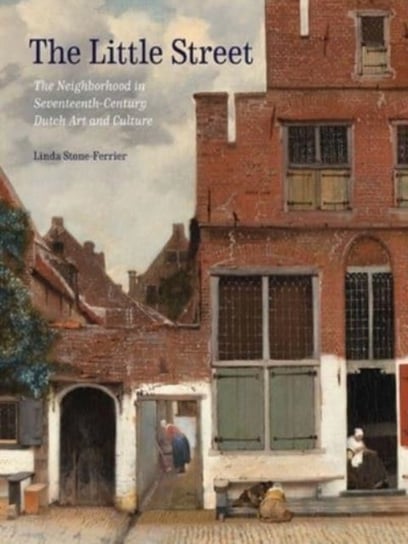 The Little Street. The Neighborhood in Seventeenth-Century Dutch Art and Culture Yale University Press