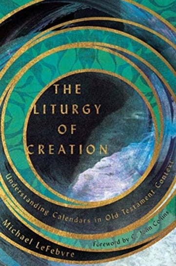 The Liturgy of Creation. Understanding Calendars in Old Testament Context Michael LeFebvre