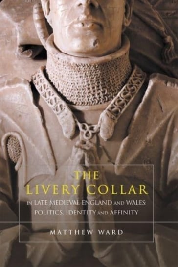 The Livery Collar in Late Medieval England and Wales: Politics, Identity and Affinity Matthew J. Ward