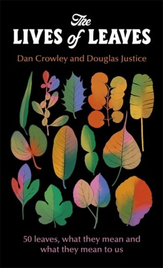 The Lives of Leaves: 50 Leaves, What they Mean, and What They Mean to Us Dan Crowley, Douglas Justice