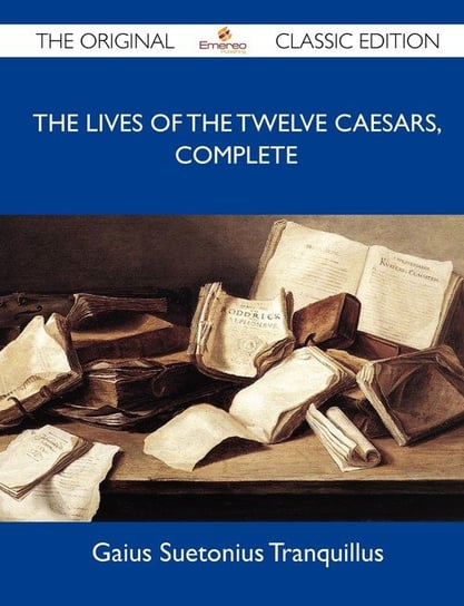 The Lives of the Twelve Caesars, Complete - The Original Classic Edition Gaius Suetonius Tranquillus