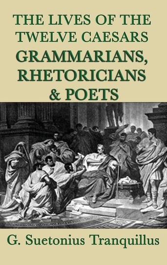 The Lives of the Twelve Caesars -Grammarians, Rhetoricians and Poets- Tranquillus G. Suetonius
