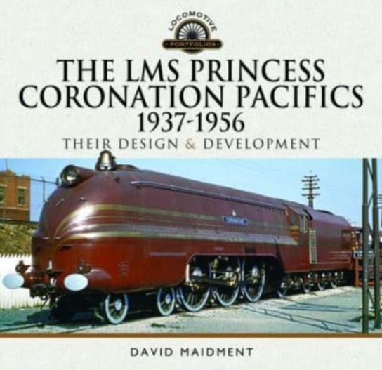 The LMS Princess Coronation Pacifics, 1937-1956: Their Design and Development David Maidment