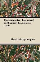 The Locomotive. Engineman's and Fireman's Examination Guide Vaughan Maurice George