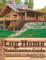 The Log Home Maintenance Guide: A Field Guide for Identifying, Preventing, and Solving Problems Schroeder Gary
