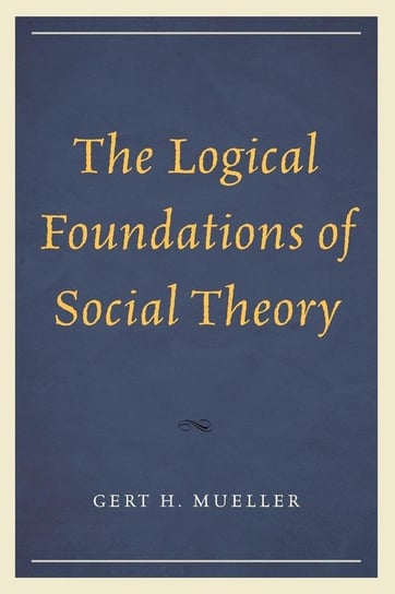 The Logical Foundations of Social Theory Mueller Gert H.