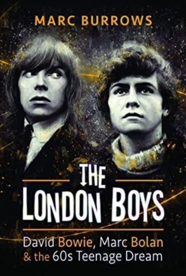 The London Boys: David Bowie, Marc Bolan and the 60s Teenage Dream Marc Burrows