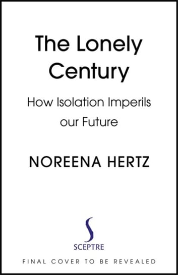 The Lonely Century: Coming Together in a World thats Pulling Apart Hertz Noreena