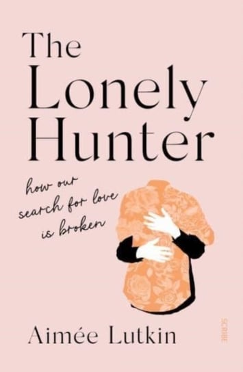 The Lonely Hunter how our search for love is broken Aimee Lutkin