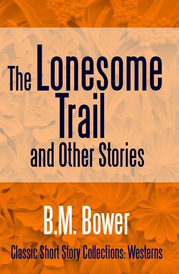 The Lonesome Trail and Other Stories B.M. Bower
