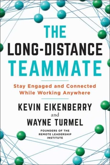 The Long-Distance Teammate. Stay Engaged and Connected While Working Anywhere Eikenberry Kevin, Turmel Wayne