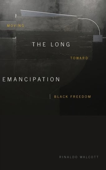 The Long Emancipation: Moving toward Black Freedom Rinaldo Walcott