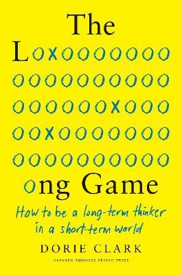 The Long Game: How to Be a Long-Term Thinker in a Short-Term World Clark Dorie